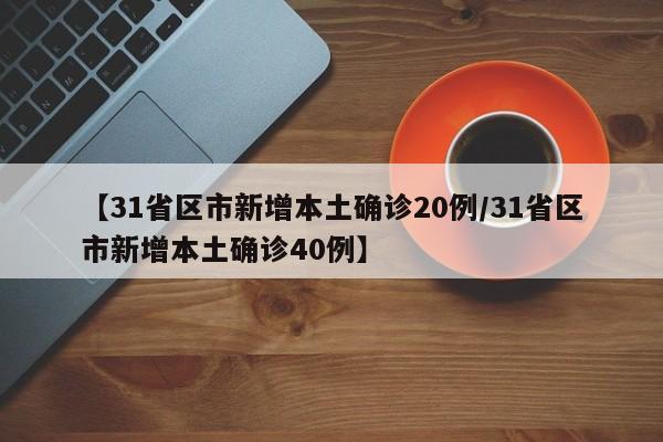 【31省区市新增本土确诊20例/31省区市新增本土确诊40例】