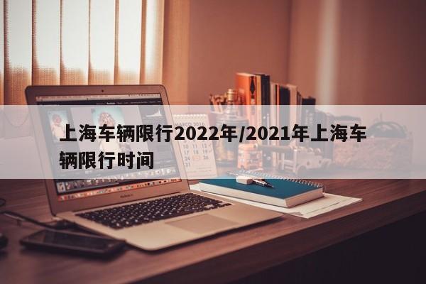 上海车辆限行2022年/2021年上海车辆限行时间