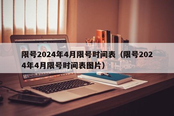 限号2024年4月限号时间表（限号2024年4月限号时间表图片）