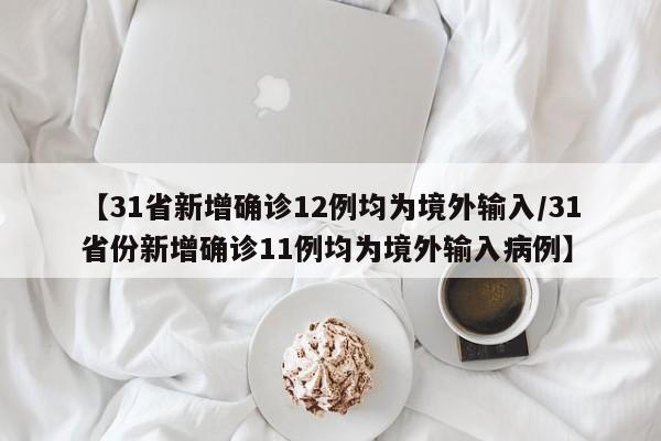 【31省新增确诊12例均为境外输入/31省份新增确诊11例均为境外输入病例】