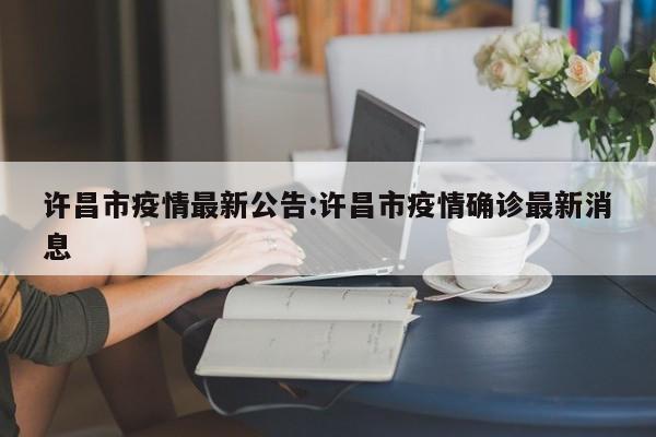 许昌市疫情最新公告:许昌市疫情确诊最新消息