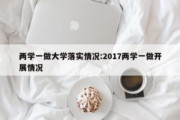 两学一做大学落实情况:2017两学一做开展情况