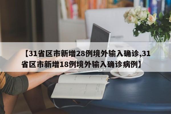 【31省区市新增28例境外输入确诊,31省区市新增18例境外输入确诊病例】