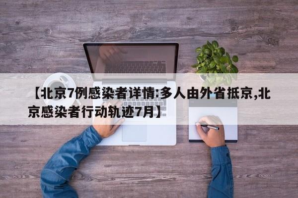 【北京7例感染者详情:多人由外省抵京,北京感染者行动轨迹7月】