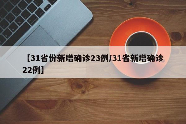 【31省份新增确诊23例/31省新增确诊22例】