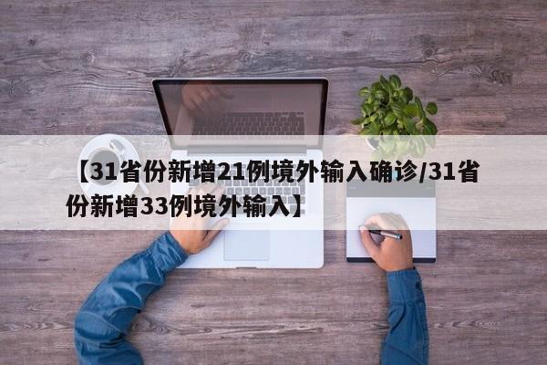 【31省份新增21例境外输入确诊/31省份新增33例境外输入】