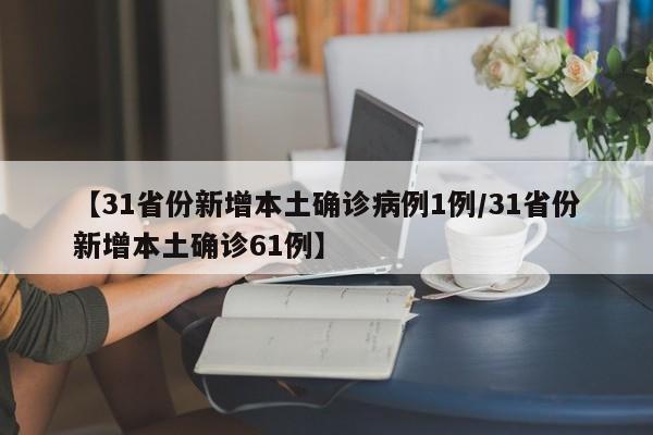 【31省份新增本土确诊病例1例/31省份新增本土确诊61例】