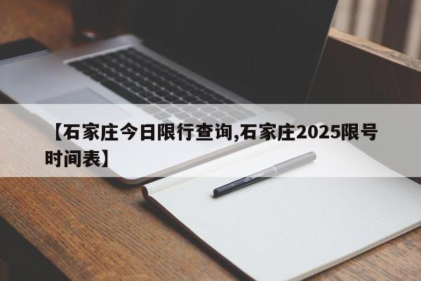 【石家庄今日限行查询,石家庄2025限号时间表】