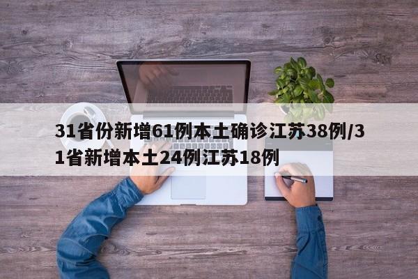 31省份新增61例本土确诊江苏38例/31省新增本土24例江苏18例