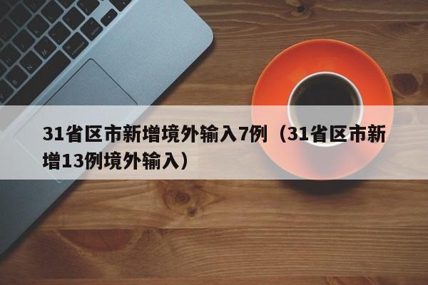 31省区市新增境外输入7例（31省区市新增13例境外输入）