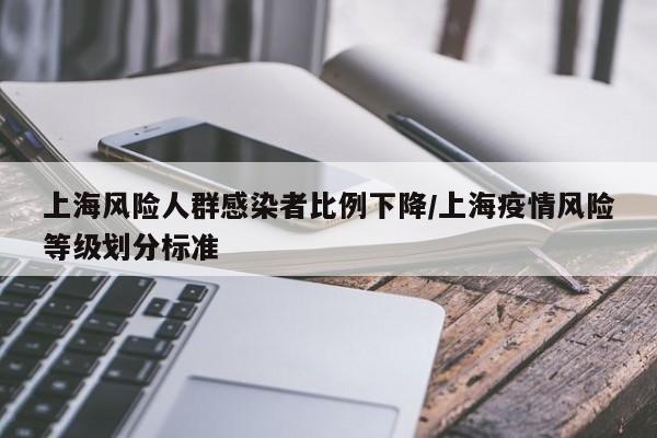 上海风险人群感染者比例下降/上海疫情风险等级划分标准