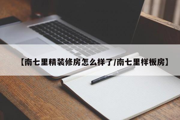 【南七里精装修房怎么样了/南七里样板房】