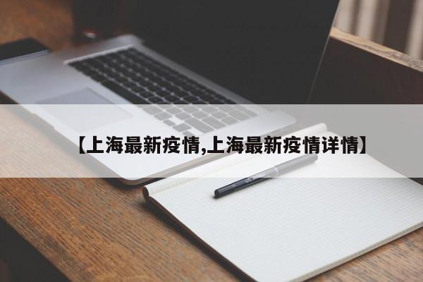 【上海最新疫情,上海最新疫情详情】