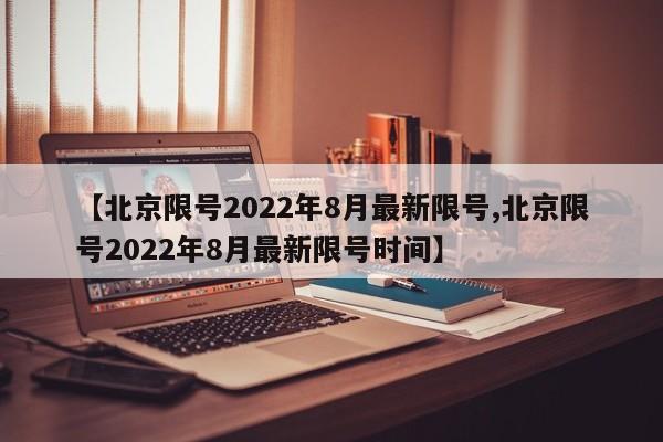 【北京限号2022年8月最新限号,北京限号2022年8月最新限号时间】