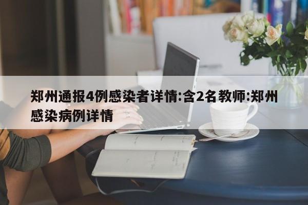 郑州通报4例感染者详情:含2名教师:郑州感染病例详情
