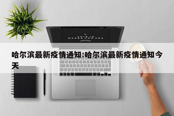哈尔滨最新疫情通知:哈尔滨最新疫情通知今天