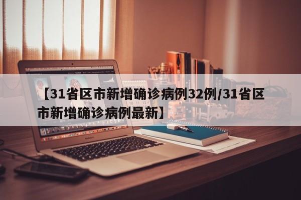 【31省区市新增确诊病例32例/31省区市新增确诊病例最新】