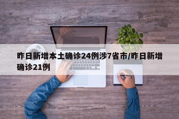 昨日新增本土确诊24例涉7省市/昨日新增确诊21例