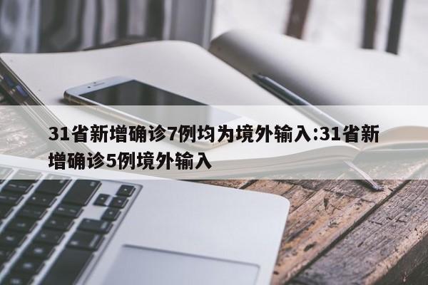 31省新增确诊7例均为境外输入:31省新增确诊5例境外输入