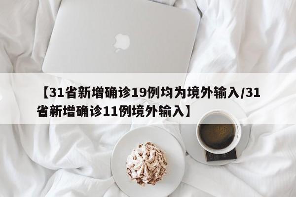 【31省新增确诊19例均为境外输入/31省新增确诊11例境外输入】