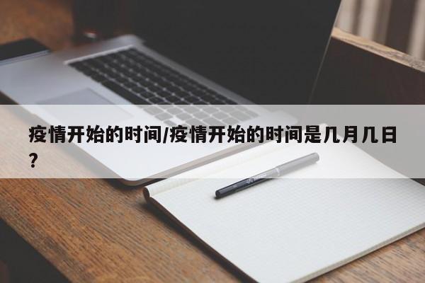 疫情开始的时间/疫情开始的时间是几月几日?