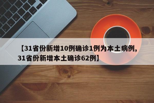 【31省份新增10例确诊1例为本土病例,31省份新增本土确诊62例】