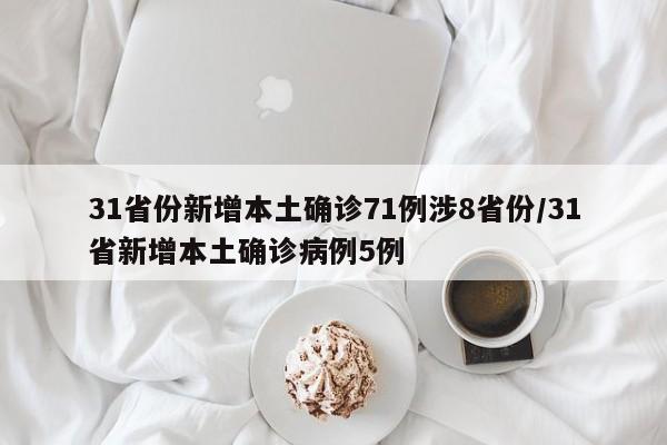 31省份新增本土确诊71例涉8省份/31省新增本土确诊病例5例