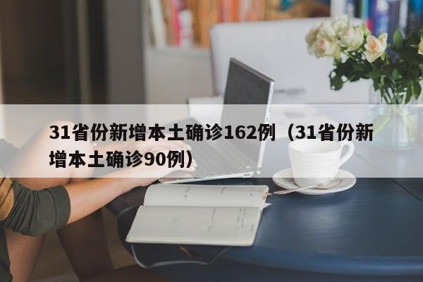 31省份新增本土确诊162例（31省份新增本土确诊90例）