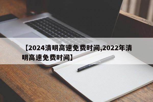 【2024清明高速免费时间,2022年清明高速免费时间】
