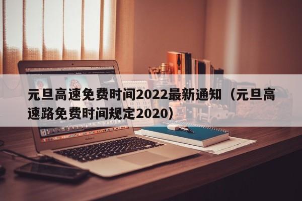 元旦高速免费时间2022最新通知（元旦高速路免费时间规定2020）