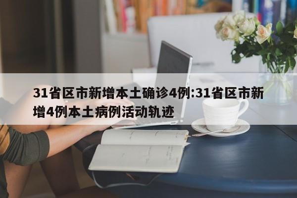 31省区市新增本土确诊4例:31省区市新增4例本土病例活动轨迹