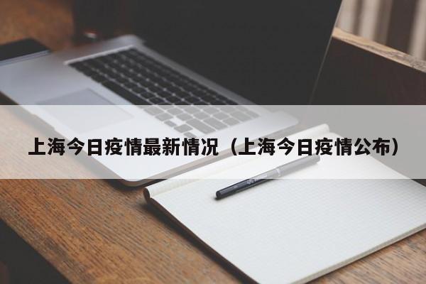 上海今日疫情最新情况（上海今日疫情公布）
