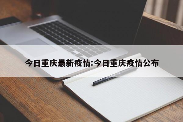今日重庆最新疫情:今日重庆疫情公布