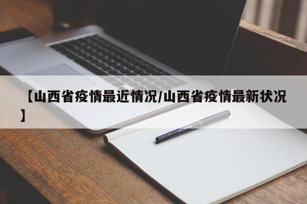 【山西省疫情最近情况/山西省疫情最新状况】