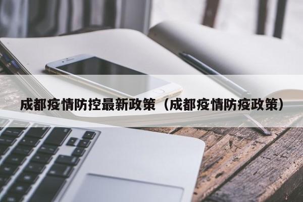 成都疫情防控最新政策（成都疫情防疫政策）