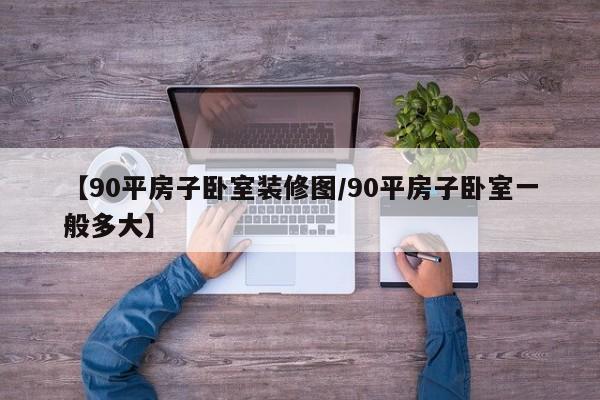 【90平房子卧室装修图/90平房子卧室一般多大】
