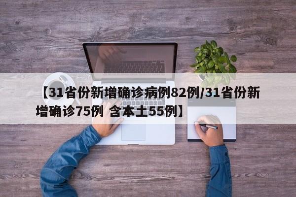 【31省份新增确诊病例82例/31省份新增确诊75例 含本土55例】