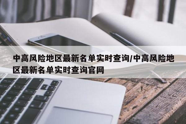 中高风险地区最新名单实时查询/中高风险地区最新名单实时查询官网