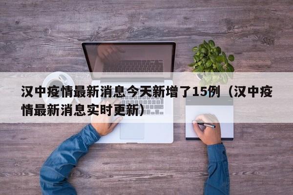 汉中疫情最新消息今天新增了15例（汉中疫情最新消息实时更新）