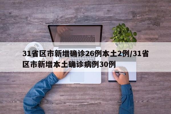31省区市新增确诊26例本土2例/31省区市新增本土确诊病例30例