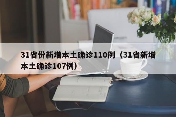 31省份新增本土确诊110例（31省新增本土确诊107例）