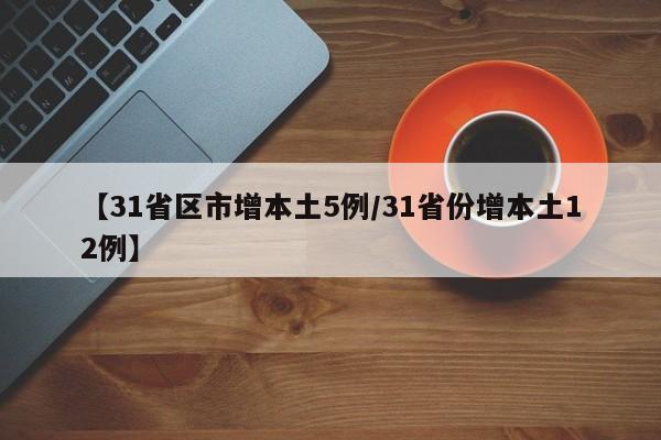 【31省区市增本土5例/31省份增本土12例】