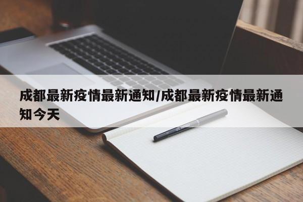 成都最新疫情最新通知/成都最新疫情最新通知今天