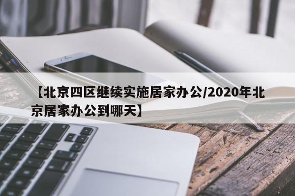 【北京四区继续实施居家办公/2020年北京居家办公到哪天】