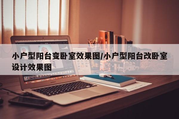小户型阳台变卧室效果图/小户型阳台改卧室设计效果图