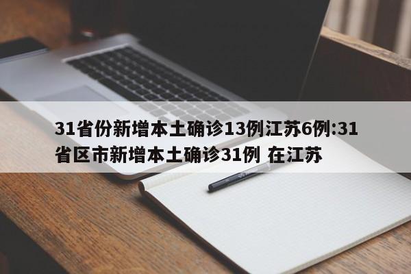 31省份新增本土确诊13例江苏6例:31省区市新增本土确诊31例 在江苏