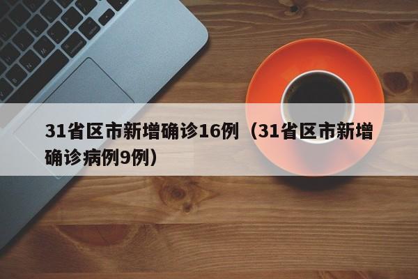 31省区市新增确诊16例（31省区市新增确诊病例9例）