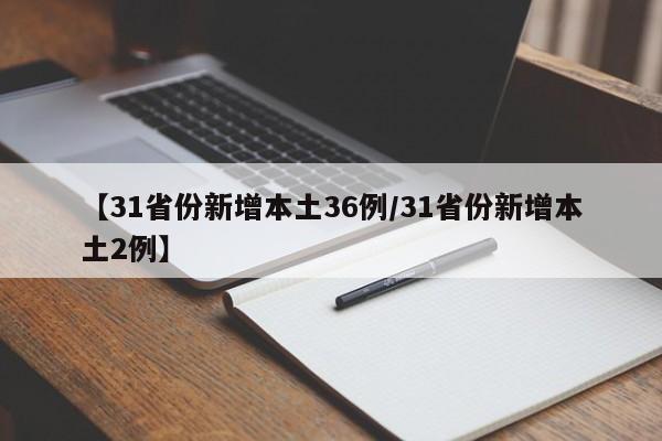 【31省份新增本土36例/31省份新增本土2例】