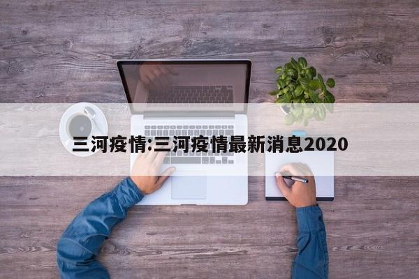 三河疫情:三河疫情最新消息2020