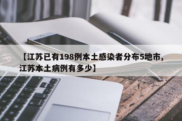 【江苏已有198例本土感染者分布5地市,江苏本土病例有多少】